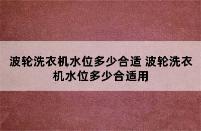 波轮洗衣机水位多少合适 波轮洗衣机水位多少合适用